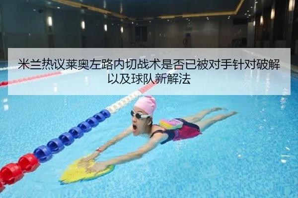 米兰热议莱奥左路内切战术是否已被对手针对破解以及球队新解法 | kaiyun
