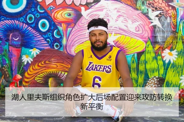 湖人里夫斯组织角色扩大后场配置迎来攻防转换新平衡 | kaiyun