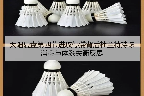 太阳复盘第四节进攻停滞背后杜兰特持球消耗与体系失衡反思 | kaiyun